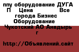 ппу оборудование ДУГА П2 › Цена ­ 115 000 - Все города Бизнес » Оборудование   . Чукотский АО,Анадырь г.